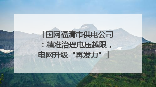 国网福清市供电公司：精准治理电压越限，电网升级“再发力”