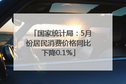 国家统计局：5月份居民消费价格同比下降0.1%