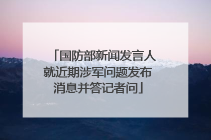 国防部新闻发言人就近期涉军问题发布消息并答记者问