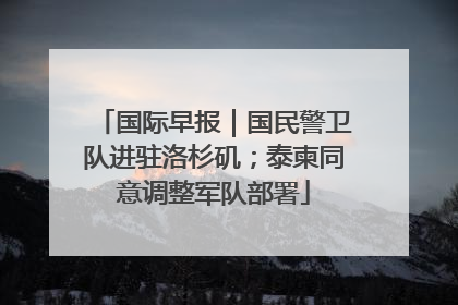 国际早报｜国民警卫队进驻洛杉矶；泰柬同意调整军队部署