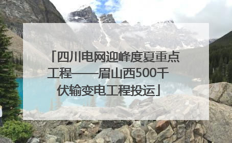 四川电网迎峰度夏重点工程——眉山西500千伏输变电工程投运