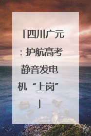 四川广元：护航高考 静音发电机“上岗”