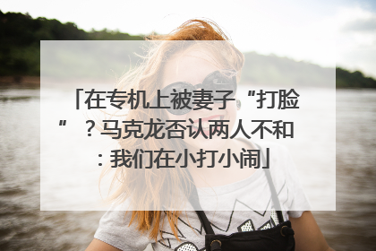 在专机上被妻子“打脸”？马克龙否认两人不和：我们在小打小闹