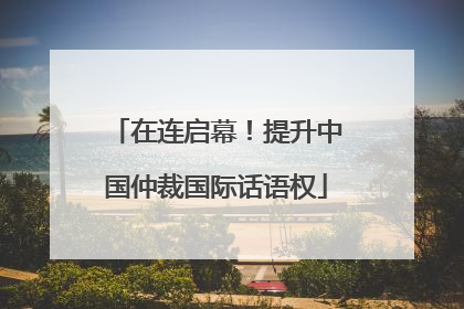 在连启幕！提升中国仲裁国际话语权