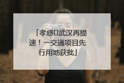孝感⇋武汉再提速！一交通项目先行用地获批