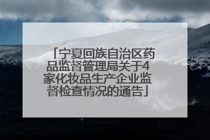 宁夏回族自治区药品监督管理局关于4家化妆品生产企业监督检查情况的通告