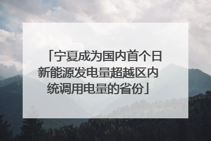 宁夏成为国内首个日新能源发电量超越区内统调用电量的省份