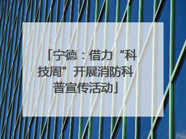 宁德：借力“科技周”开展消防科普宣传活动
