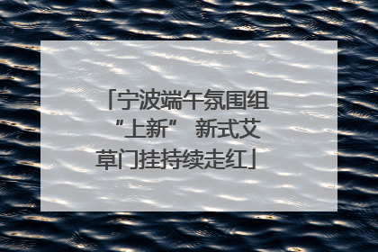 宁波端午氛围组“上新” 新式艾草门挂持续走红