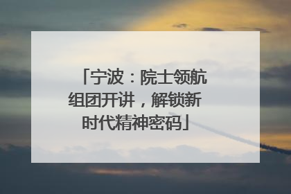宁波：院士领航组团开讲，解锁新时代精神密码