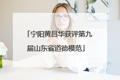 宁阳黄昌华获评第九届山东省道德模范