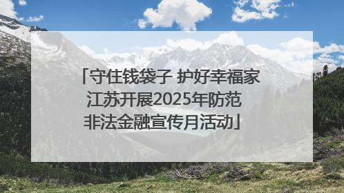守住钱袋子 护好幸福家 江苏开展2025年防范非法金融宣传月活动