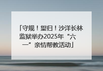 守规！望归！沙洋长林监狱举办2025年“六一”亲情帮教活动