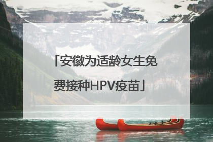 安徽为适龄女生免费接种HPV疫苗