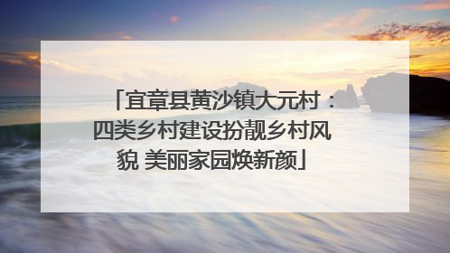 宜章县黄沙镇大元村：四类乡村建设扮靓乡村风貌 美丽家园焕新颜