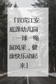 宜宾江安底蓬幼儿园：一球一绳展风采，健康快乐动起来