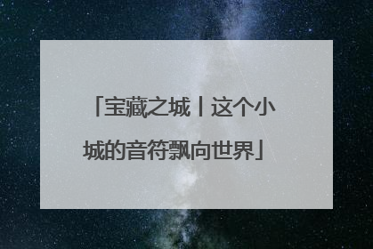 宝藏之城丨这个小城的音符飘向世界