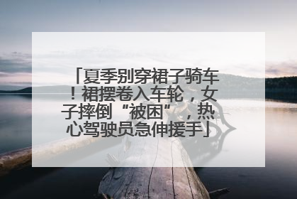 夏季别穿裙子骑车！裙摆卷入车轮，女子摔倒“被困”，热心驾驶员急伸援手