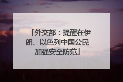 外交部：提醒在伊朗、以色列中国公民加强安全防范