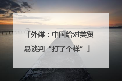 外媒：中国给对美贸易谈判“打了个样”