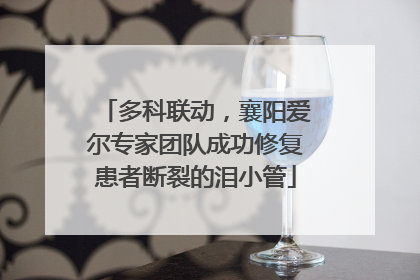 多科联动，襄阳爱尔专家团队成功修复患者断裂的泪小管