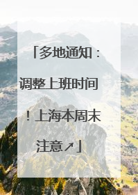 多地通知：调整上班时间！上海本周末注意↗