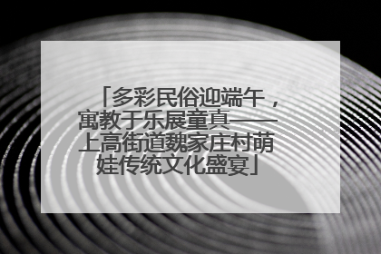 多彩民俗迎端午，寓教于乐展童真——上高街道魏家庄村萌娃传统文化盛宴