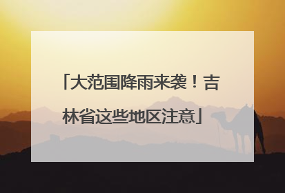 大范围降雨来袭！吉林省这些地区注意