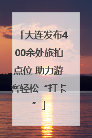 大连发布400余处旅拍点位 助力游客轻松“打卡”