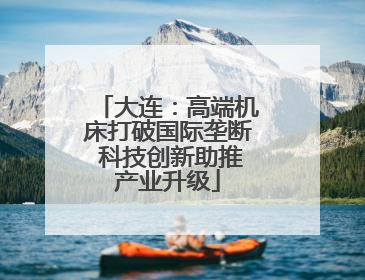 大连：高端机床打破国际垄断 科技创新助推产业升级