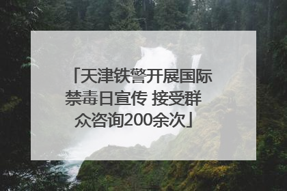天津铁警开展国际禁毒日宣传 接受群众咨询200余次