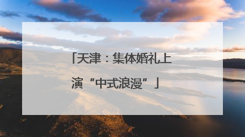 天津：集体婚礼上演“中式浪漫”