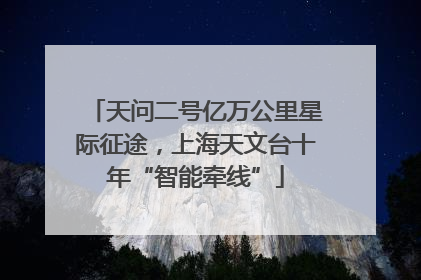 天问二号亿万公里星际征途，上海天文台十年“智能牵线”
