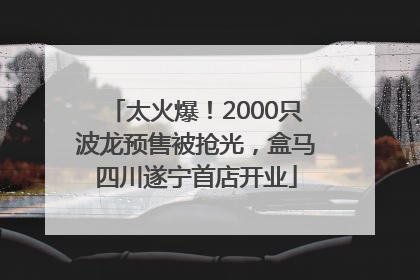 太火爆！2000只波龙预售被抢光，盒马四川遂宁首店开业