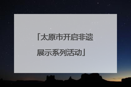 太原市开启非遗展示系列活动