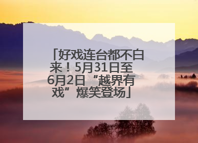 好戏连台都不白来！5月31日至6月2日“越界有戏”爆笑登场