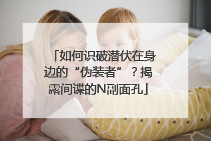 如何识破潜伏在身边的“伪装者”？揭露间谍的N副面孔