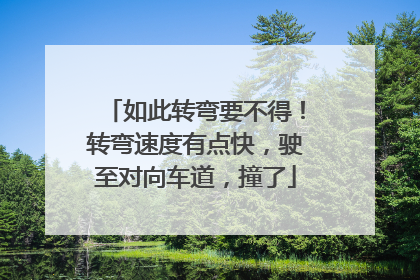 如此转弯要不得！转弯速度有点快，驶至对向车道，撞了