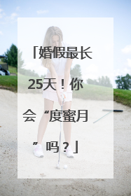婚假最长25天！你会“度蜜月”吗？