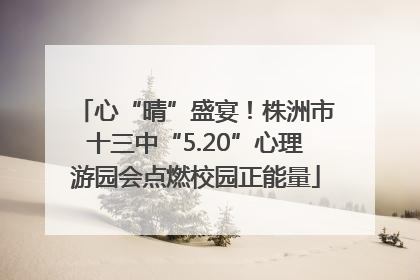 心“晴”盛宴！株洲市十三中“5.20”心理游园会点燃校园正能量