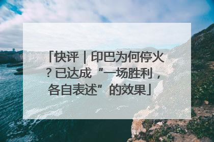 快评｜印巴为何停火？已达成“一场胜利，各自表述”的效果