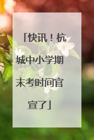 快讯！杭城中小学期末考时间官宣了
