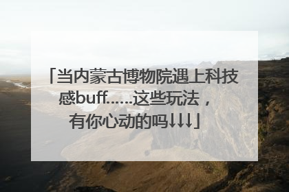 当内蒙古博物院遇上科技感buff……这些玩法，有你心动的吗↓↓↓