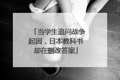 当学生追问战争起因，日本教科书却在删改答案
