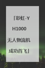 彩虹-YH1000无人物流机成功首飞