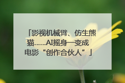 影视机械臂、仿生熊猫……AI摇身一变成电影“创作合伙人”