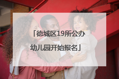 德城区19所公办幼儿园开始报名