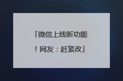 微信上线新功能！网友：赶紧改