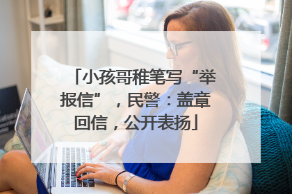 小孩哥稚笔写“举报信”，民警：盖章回信，公开表扬