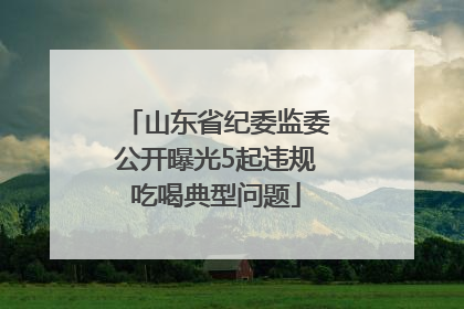 山东省纪委监委公开曝光5起违规吃喝典型问题
